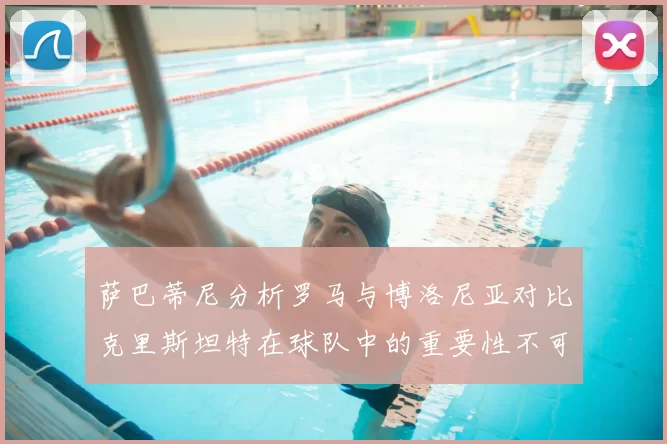 萨巴蒂尼分析罗马与博洛尼亚对比克里斯坦特在球队中的重要性不可替代