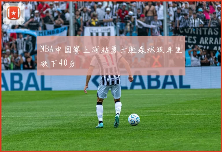 NBA中国赛上海站勇士胜森林狼库里砍下40分