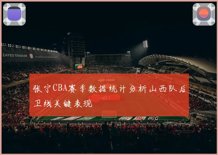 张宁CBA赛季数据统计分析山西队后卫线关键表现
