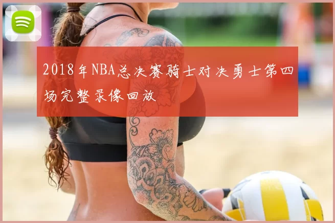 2018年NBA总决赛骑士对决勇士第四场完整录像回放