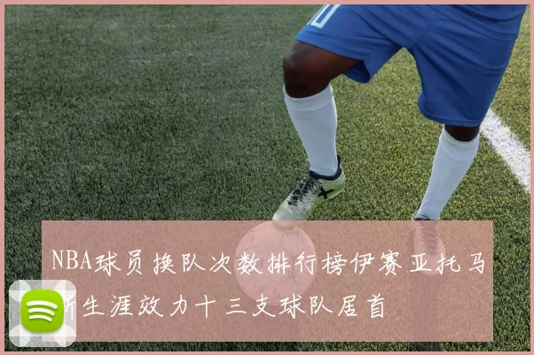 NBA球员换队次数排行榜伊赛亚托马斯生涯效力十三支球队居首