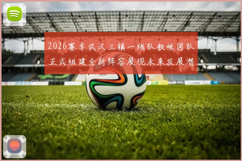 2026赛季武汉三镇一线队教练团队正式组建全新阵容展现未来发展潜力