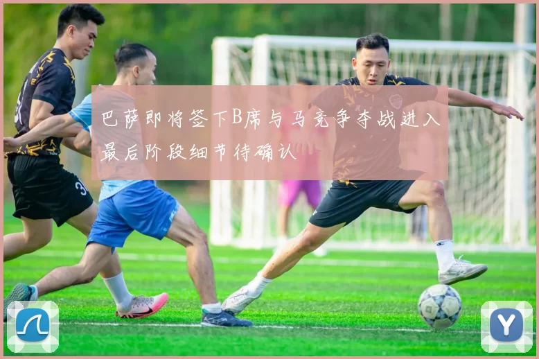 巴萨即将签下B席与马竞争夺战进入最后阶段细节待确认