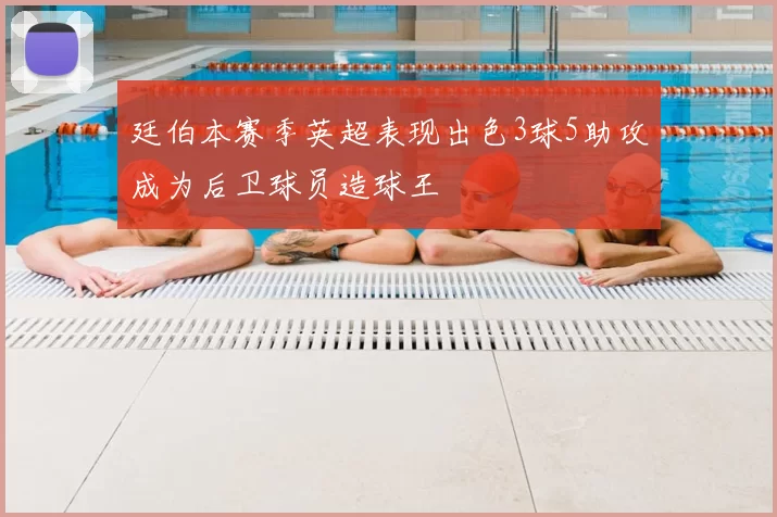 廷伯本赛季英超表现出色3球5助攻成为后卫球员造球王