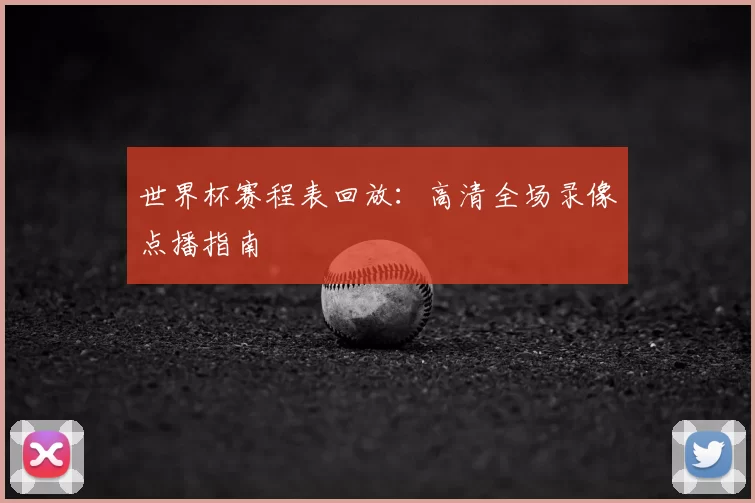 世界杯赛程表回放：高清全场录像点播指南