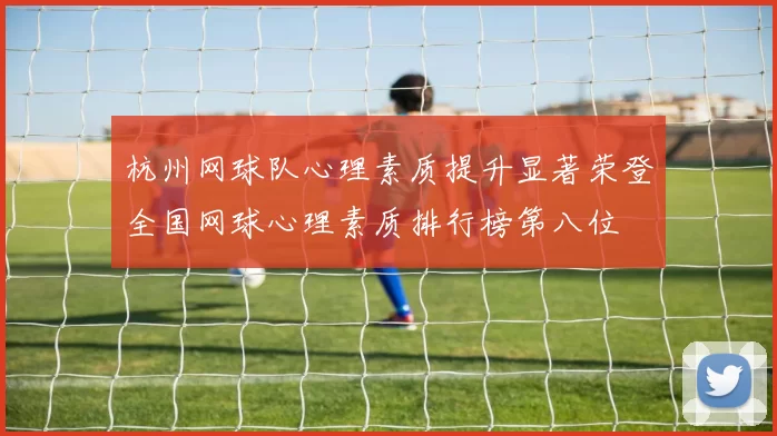 杭州网球队心理素质提升显著荣登全国网球心理素质排行榜第八位
