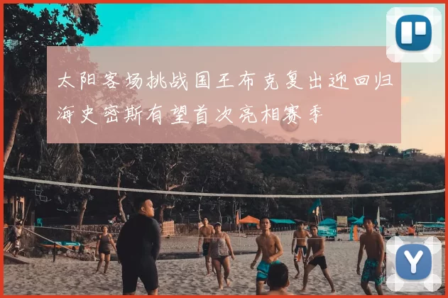太阳客场挑战国王布克复出迎回归海史密斯有望首次亮相赛季