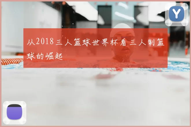 从2018三人篮球世界杯看三人制篮球的崛起