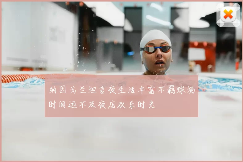 纳因戈兰坦言夜生活丰富不羁球场时间远不及夜店欢乐时光