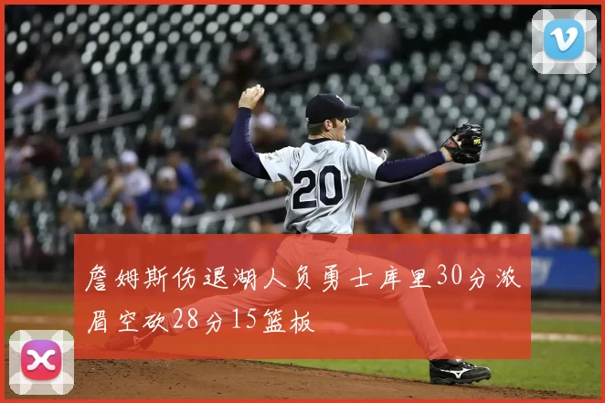 詹姆斯伤退湖人负勇士库里30分浓眉空砍28分15篮板