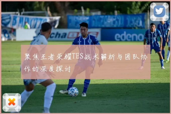 聚焦王者荣耀TES战术解析与团队协作的深度探讨