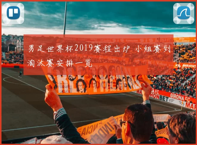 男足世界杯2019赛程出炉 小组赛到淘汰赛安排一览