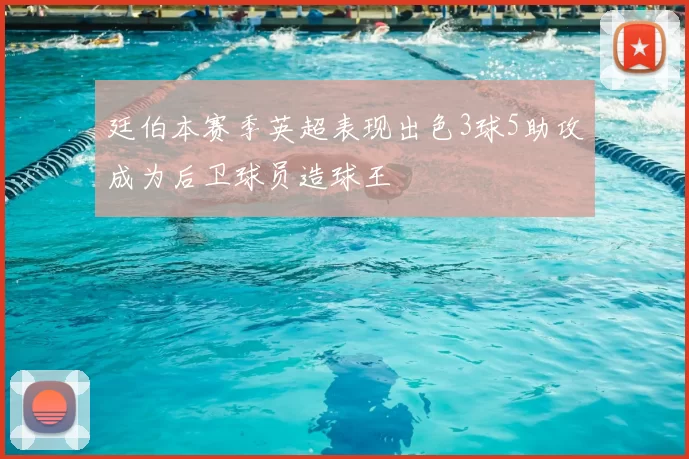 廷伯本赛季英超表现出色3球5助攻成为后卫球员造球王