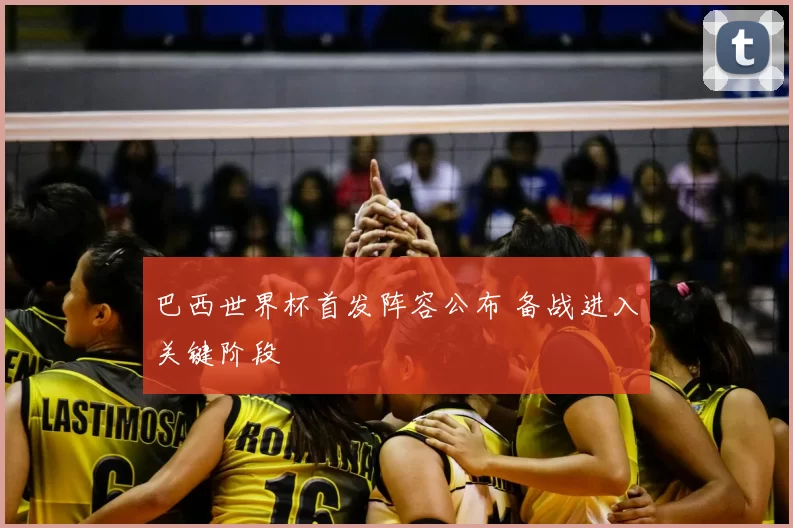 巴西世界杯首发阵容公布 备战进入关键阶段