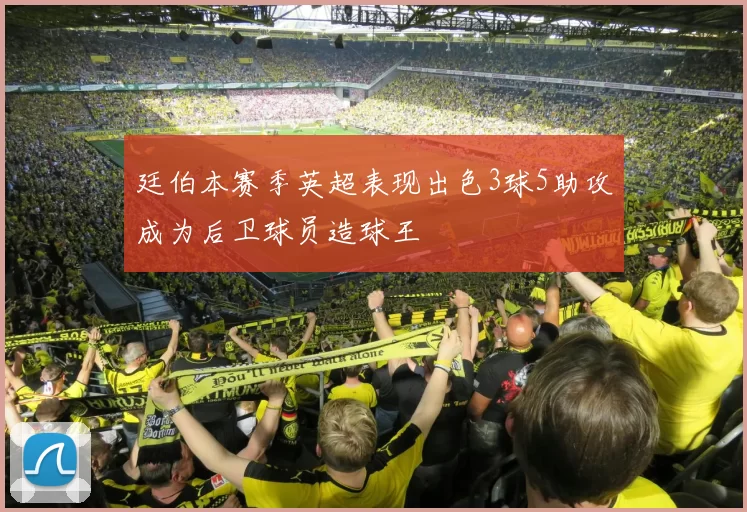 廷伯本赛季英超表现出色3球5助攻成为后卫球员造球王