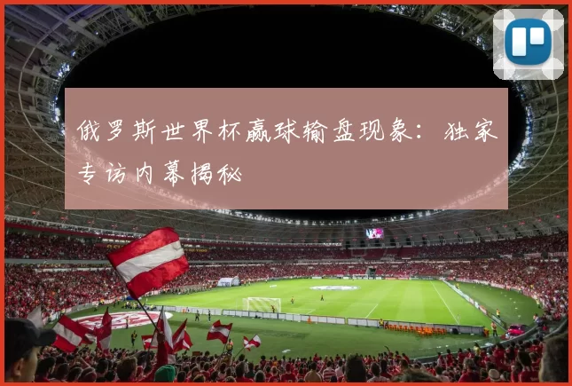 俄罗斯世界杯赢球输盘现象:独家专访内幕揭秘