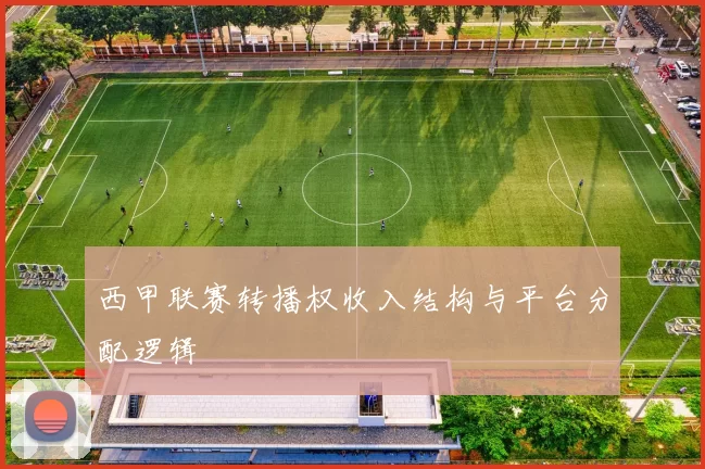 西甲联赛转播权收入结构与平台分配逻辑