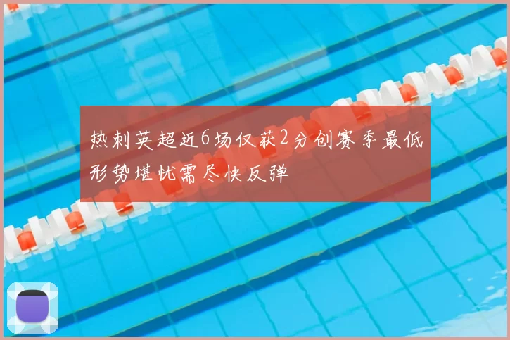 热刺英超近6场仅获2分创赛季最低形势堪忧需尽快反弹