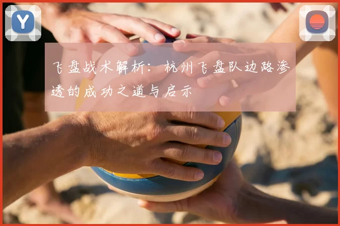 飞盘战术解析：杭州飞盘队边路渗透的成功之道与启示