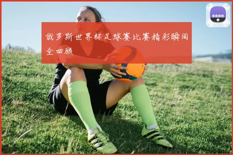 俄罗斯世界杯足球赛比赛精彩瞬间全回顾
