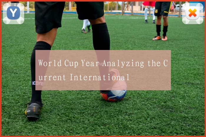 World Cup Year Analyzing the Current International