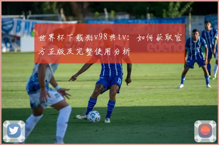 世界杯下载测v98典tv:如何获取官方正版及完整使用分析