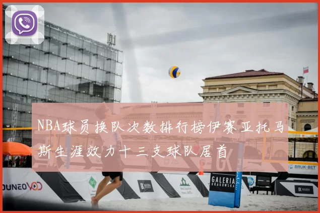 NBA球员换队次数排行榜伊赛亚托马斯生涯效力十三支球队居首