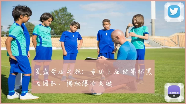 复盘奇迹之旅:专访上届世界杯黑马团队,揭秘爆冷关键