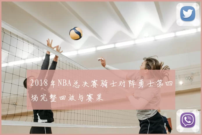 2018年NBA总决赛骑士对阵勇士第四场完整回放与赛果