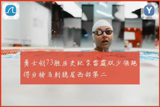 勇士创73胜历史纪录雷霆双少领跑得分榜马刺稳居西部第二