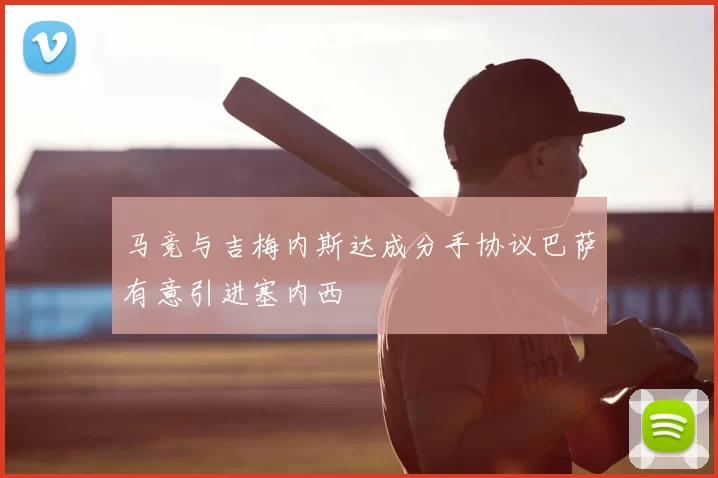 马竞与吉梅内斯达成分手协议巴萨有意引进塞内西