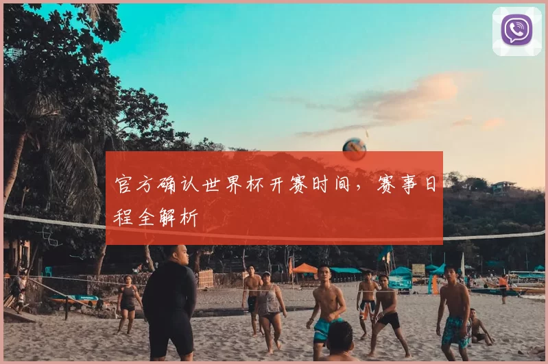 官方确认世界杯开赛时间,赛事日程全解析