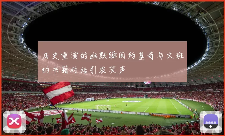 历史重演的幽默瞬间约基奇与文班的书籍对话引发笑声