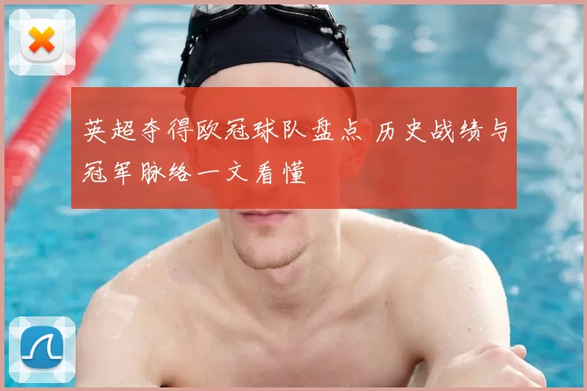 英超夺得欧冠球队盘点 历史战绩与冠军脉络一文看懂