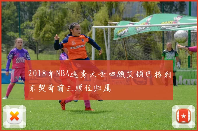 2018年NBA选秀大会回顾艾顿巴格利东契奇前三顺位归属