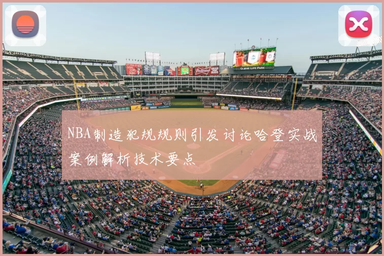 NBA制造犯规规则引发讨论哈登实战案例解析技术要点