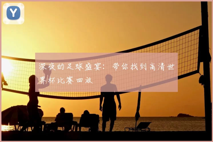 深夜的足球盛宴:带你找到高清世界杯比赛回放