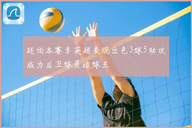 廷伯本赛季英超表现出色3球5助攻成为后卫球员造球王