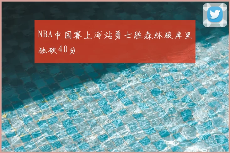 NBA中国赛上海站勇士胜森林狼库里独砍40分