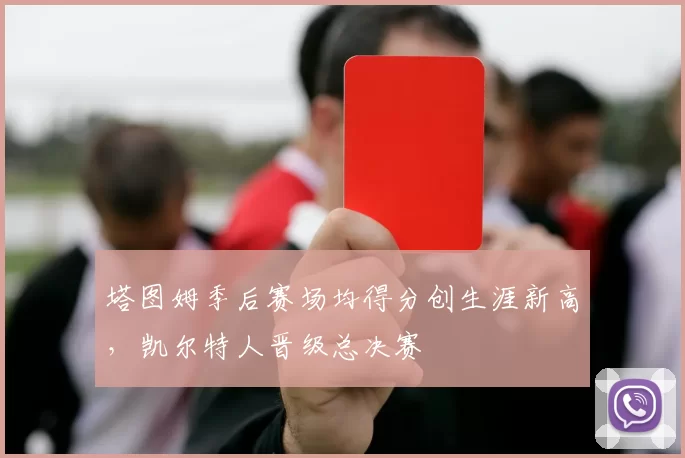 塔图姆季后赛场均得分创生涯新高,凯尔特人晋级总决赛