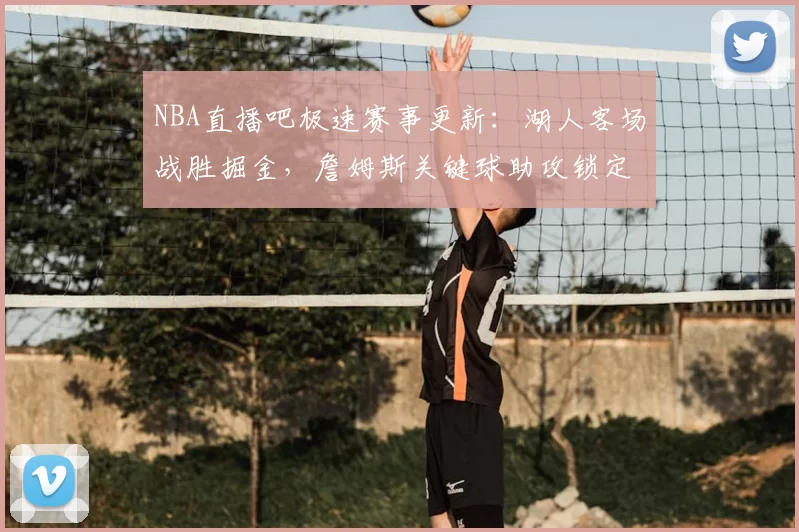 NBA直播吧极速赛事更新:湖人客场战胜掘金,詹姆斯关键球助攻锁定胜局