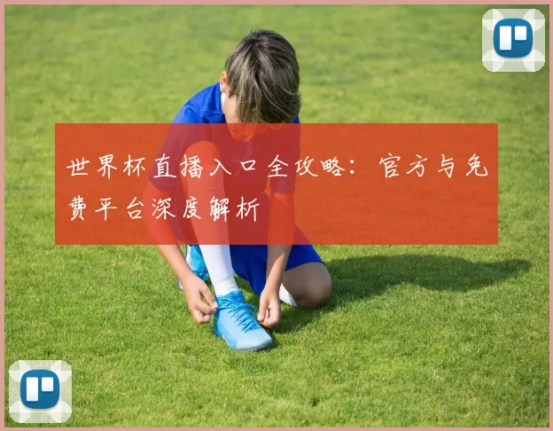 世界杯直播入口全攻略：官方与免费平台深度解析