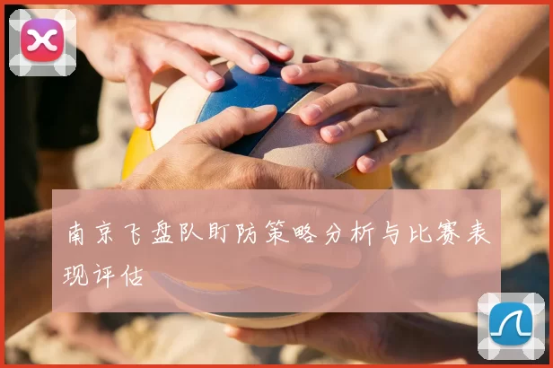 南京飞盘队盯防策略分析与比赛表现评估