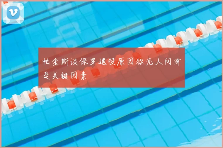 帕金斯谈保罗退役原因称无人问津是关键因素