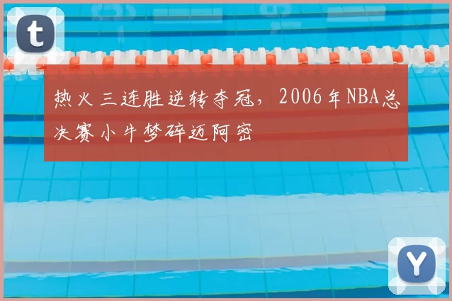 热火三连胜逆转夺冠，2006年NBA总决赛小牛梦碎迈阿密