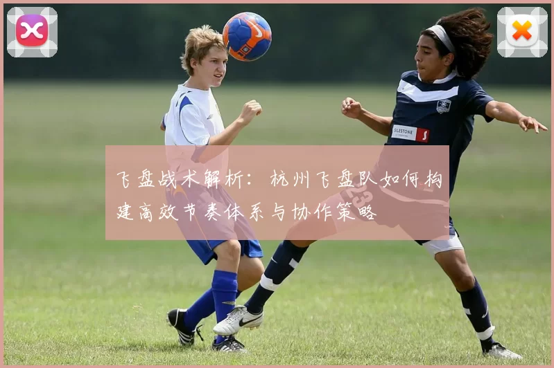 飞盘战术解析：杭州飞盘队如何构建高效节奏体系与协作策略