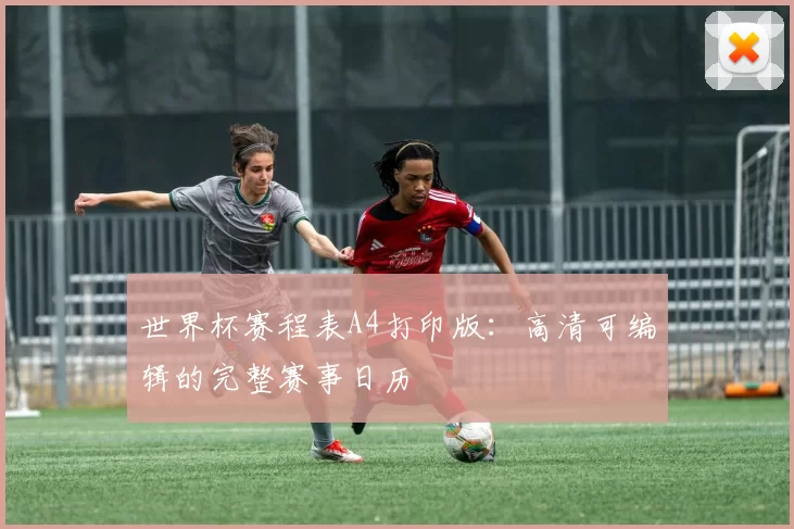 世界杯赛程表A4打印版:高清可编辑的完整赛事日历