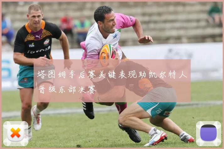 塔图姆季后赛关键表现助凯尔特人晋级东部决赛