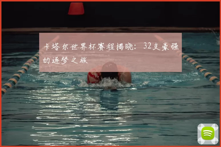 卡塔尔世界杯赛程揭晓：32支豪强的逐梦之旅