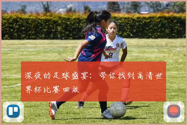 深夜的足球盛宴：带你找到高清世界杯比赛回放